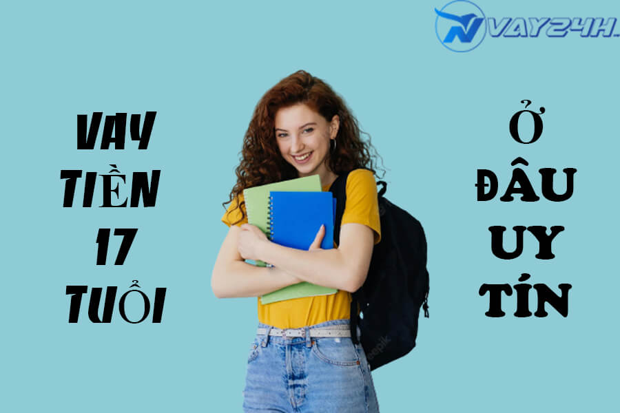 Vay tiền 17 tuổi Vay tiền 17 tuổi