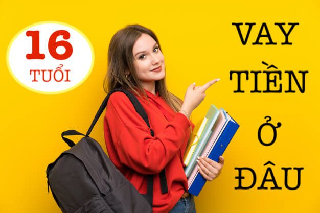 Vay tiền cho người 16 tuổi có được không? Vay tiền cho người 16 tuổi có được không?